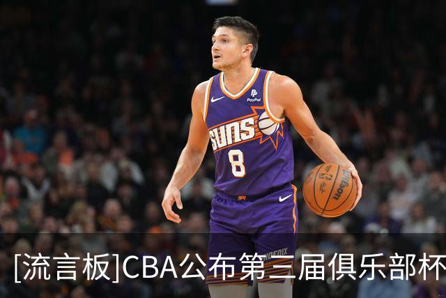 [流言板]CBA公布第三届俱乐部杯小组赛赛程：将于11月18日-22日进行